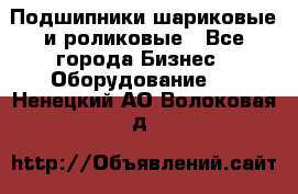 Подшипники шариковые и роликовые - Все города Бизнес » Оборудование   . Ненецкий АО,Волоковая д.